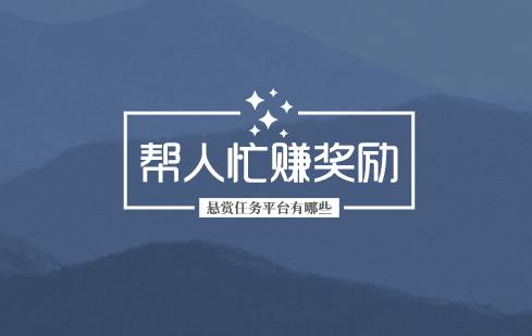 悬赏任务平台有哪些 ？帮人忙赚奖励