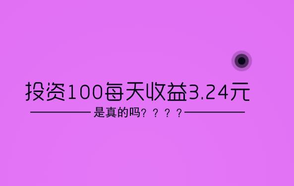 投资100每天收益3.24元，是真的吗？