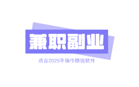 适合上班族的兼职副业有哪些？分享适合2025年操作赚钱软件！