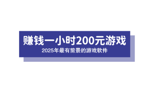 赚钱一小时200元游戏，2025年最有前景的游戏软件