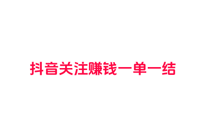 抖音关注赚钱一单一结，不如做悬赏任务靠谱