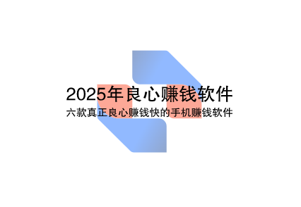 2025年良心赚钱软件推荐，六款真正良心赚钱快的手机赚钱软件