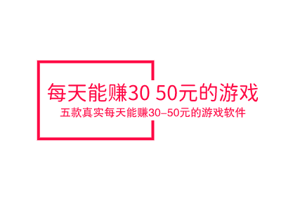 每天能赚30—50元的游戏，分享五款真实每天能赚30-50元的游戏软件